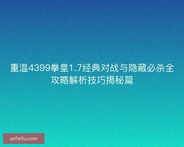重温4399拳皇1.7经典对战与隐藏必杀全攻略解析技巧揭秘篇
