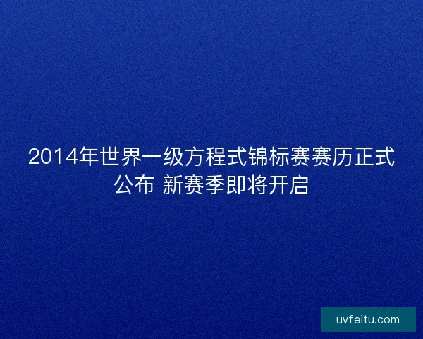 2014年世界一级方程式锦标赛赛历正式公布 新赛季即将开启